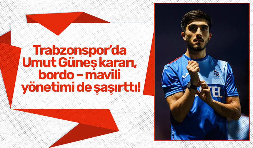 Trabzonspor’da Umut Güneş kararı, bordo – mavili yönetimi de şaşırttı!