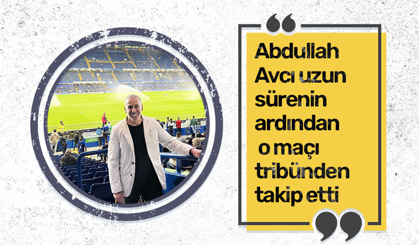 Abdullah Avcı uzun sürenin ardından o maçı tribünden takip etti