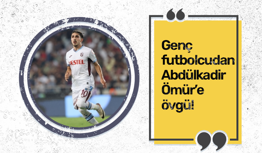 Trabzonspor’un genç futbolcusundan Abdülkadir Ömür’e övgü!