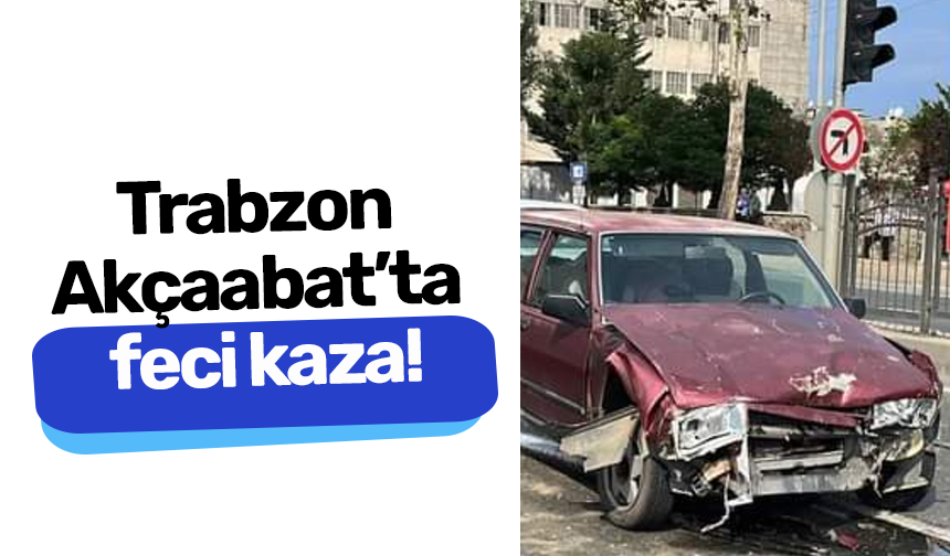 Trabzon Akçaabat’ta feci kaza!