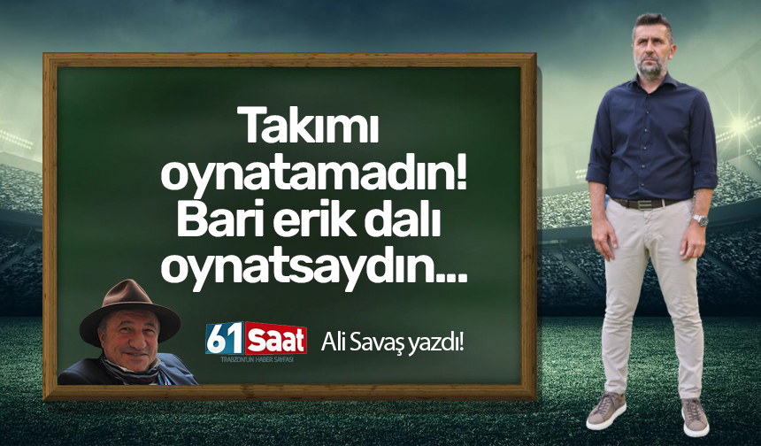 Ali Savaş yazdı! Takımı oynatamadın: Bari erik dalı oynatsaydın!