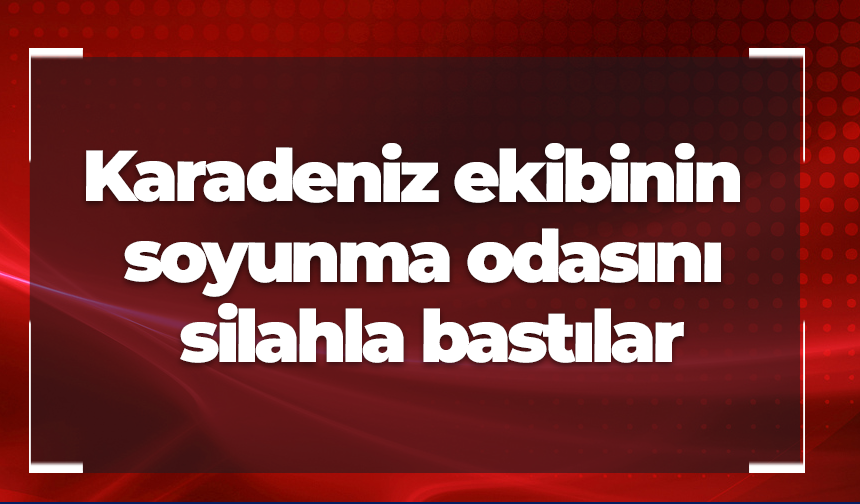 Flaş iddia! Karadeniz ekibinin soyunma odasını silahla bastılar