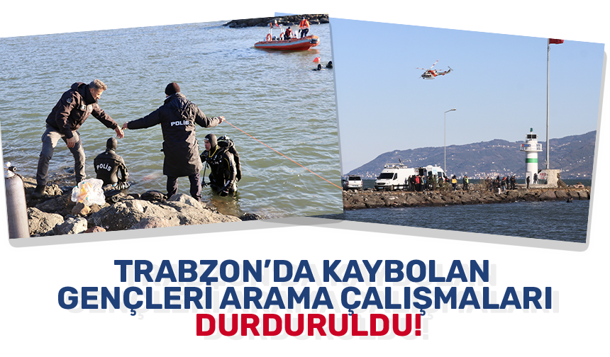 Trabzon’da kaybolan gençleri arama çalışmaları durduruldu!