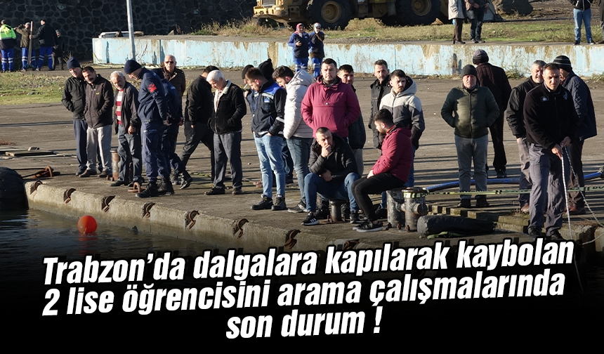  Trabzon’da dalgalara kapılarak kaybolan 2 lise öğrencisini arama çalışmalarında son durum!