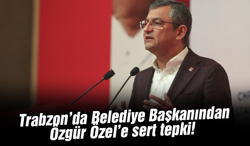 Trabzon’da belediye başkanından Özgür Özel’e sert tepki!