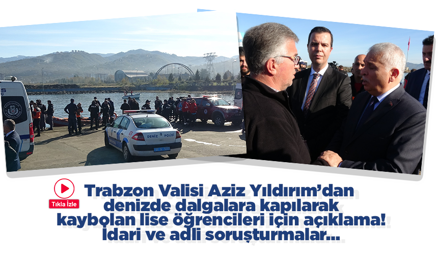 Trabzon Valisi Aziz Yıldırım’dan denizde dalgalara kapılarak kaybolan lise öğrencileri için açıklama!