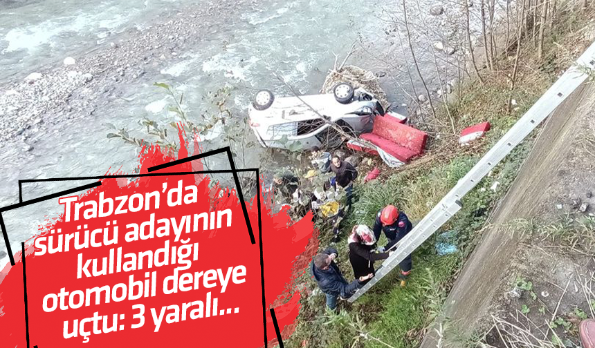 Trabzon’da sürücü adayının kullandığı otomobil dereye uçtu: 3 yaralı