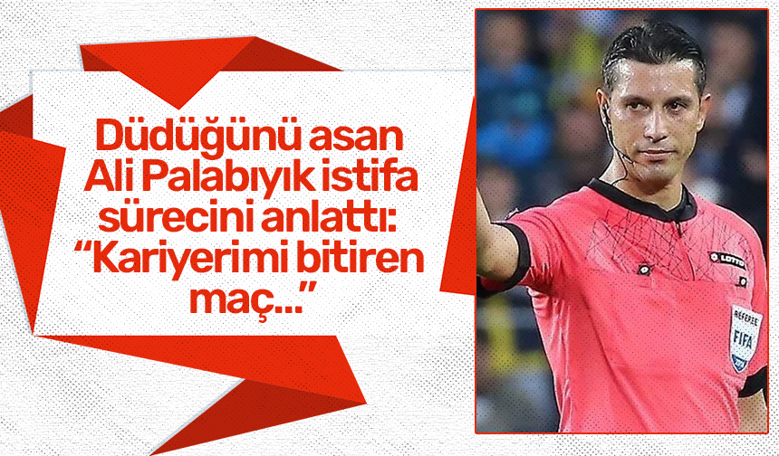 Düdüğünü asan Ali Palabıyık istifa sürecini anlattı: “Kariyerimi bitiren maç…”