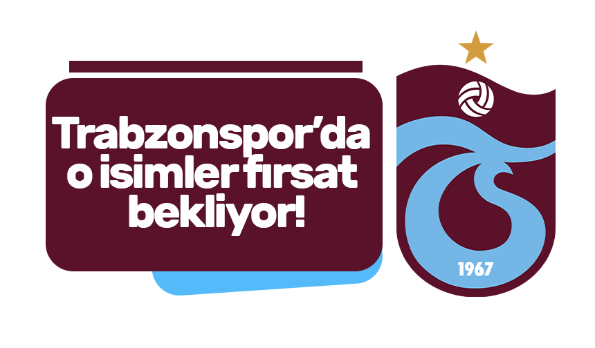 Trabzonspor’da o isimler fırsat bekliyor!