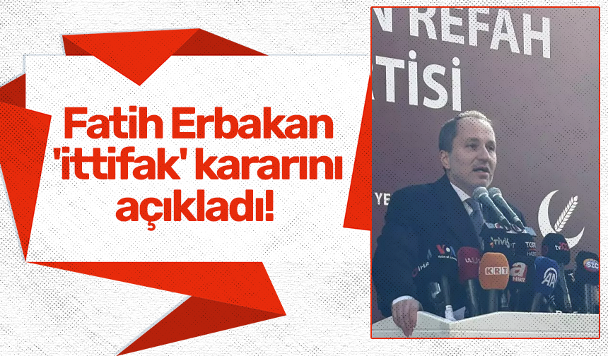 Yeniden Refah Partisi Genel Başkanı Fatih Erbakan 'ittifak' kararını açıkladı!