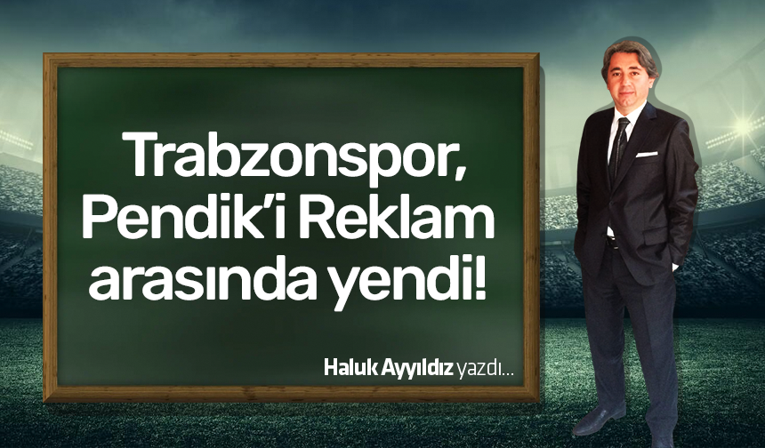 Haluk Ayyıldız yazdı! Trabzonspor Pendik'i reklam arasında yendi