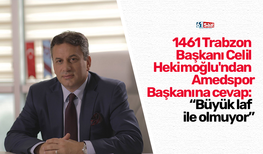 1461 Trabzon  Başkanı Celil  Hekimoğlu'ndan  Amedspor  Başkanına cevap:  “Büyük laf  ile olmuyor”
