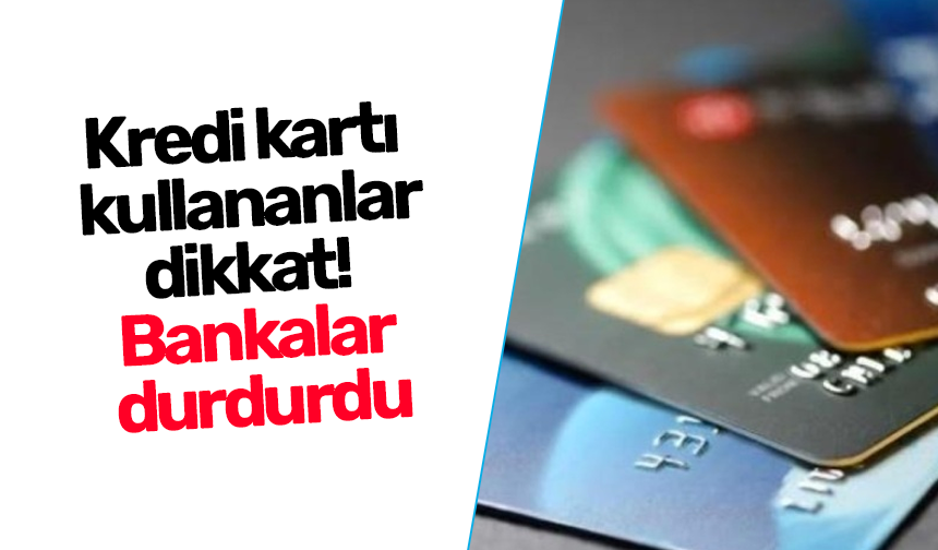 Kredi kartı kullananlar dikkat! Bankalar durdurdu