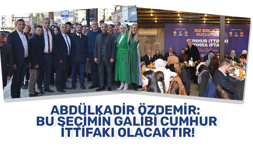 Abdulkadir Özdemir: Bu seçimin galibi Cumhur İttifakı olacaktır!