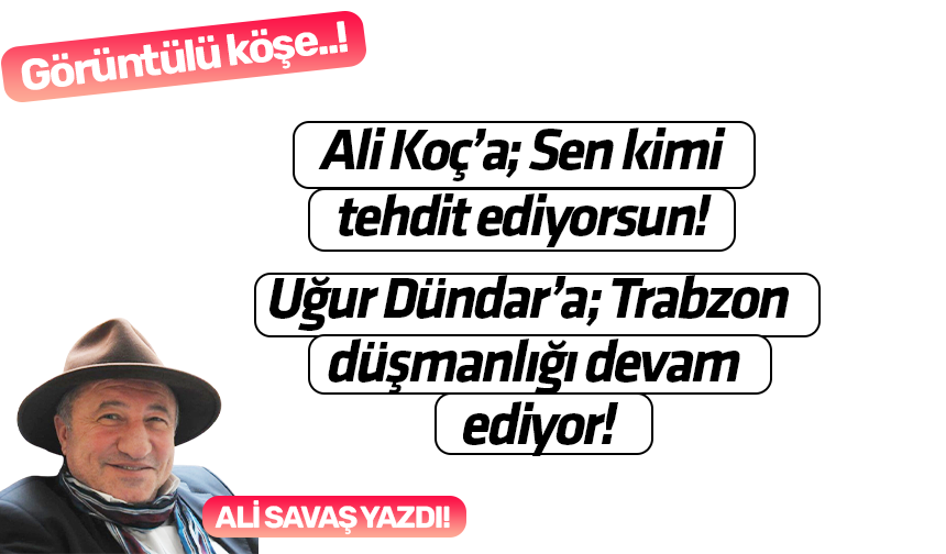 Ali Koç’a; Sen kimi tehdit ediyorsun! Uğur Dündar’a; Trabzon düşmanlığı devam ediyor