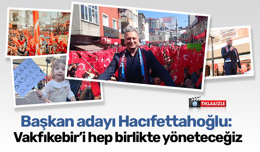 Başkan adayı Hacıfettahoğlu: "Vakfıkebir’i hep birlikte yöneteceğiz"