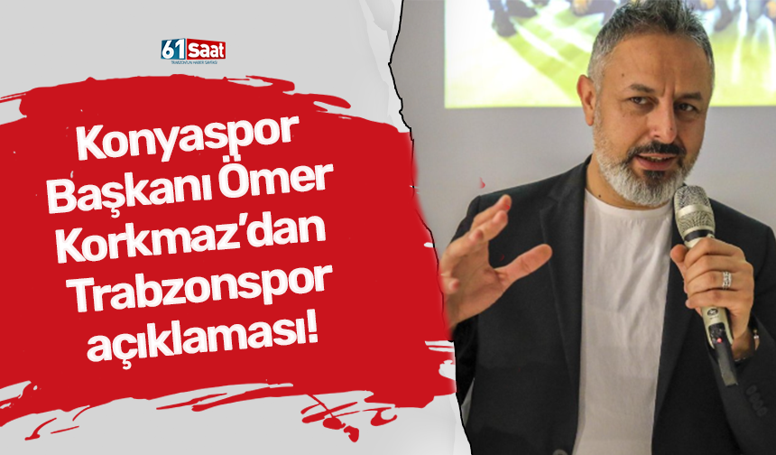 Konyaspor Başkanı Ömer Korkmaz’dan Trabzonspor açıklaması!