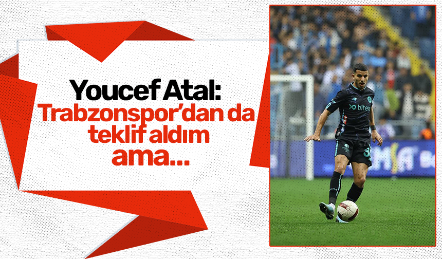 Youcef Atal: Trabzonspor’dan da teklif aldım ama…