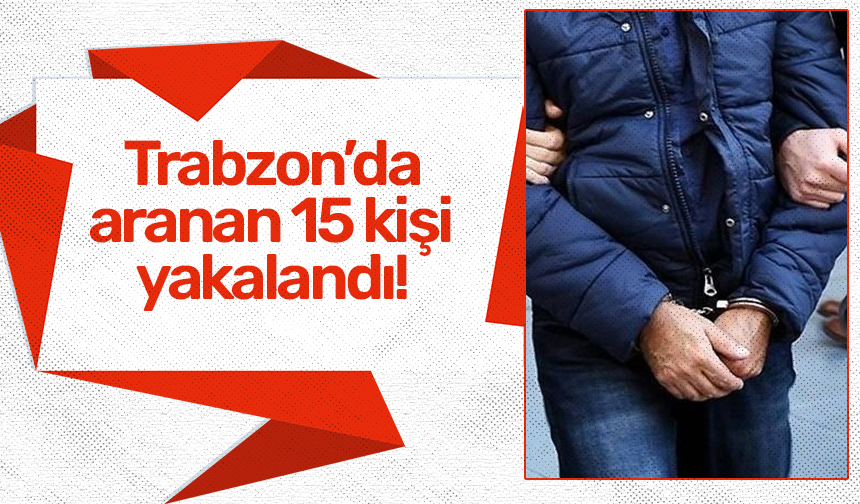 Trabzon’da aranan 15 kişi yakalandı!
