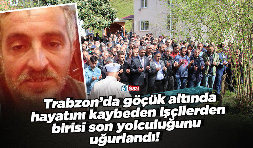 Trabzon’da göçük altında hayatını kaybeden işçilerden İbrahim Keskin son yolculuğuna uğurlandı!