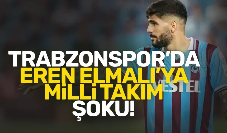 Trabzonspor'da Eren Elmalı'ya milli takım şoku!