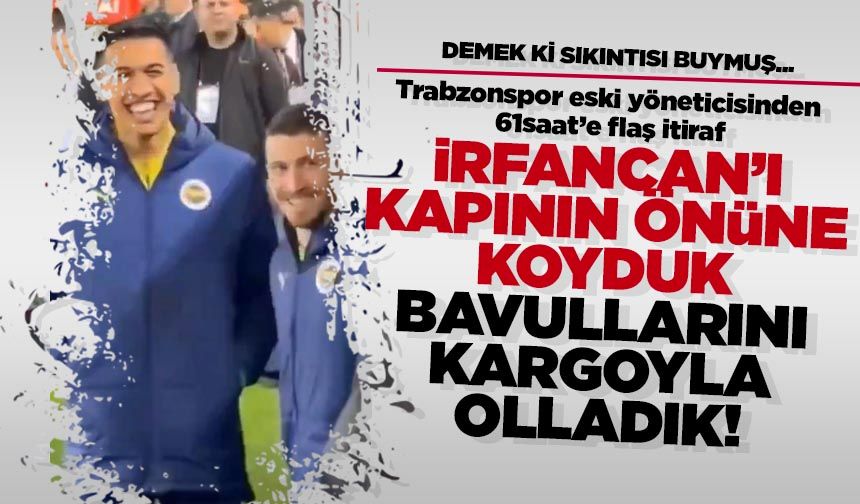 Trabzonspor eski yöneticisinden flaş itiraf 'İrfancan Eğribayat'ı kapının önüne koyduk'