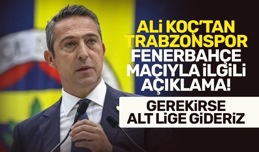 Trabzonspor - Fenerbahçe maçıyla ilgili Ali Koç'tan açıklama!
