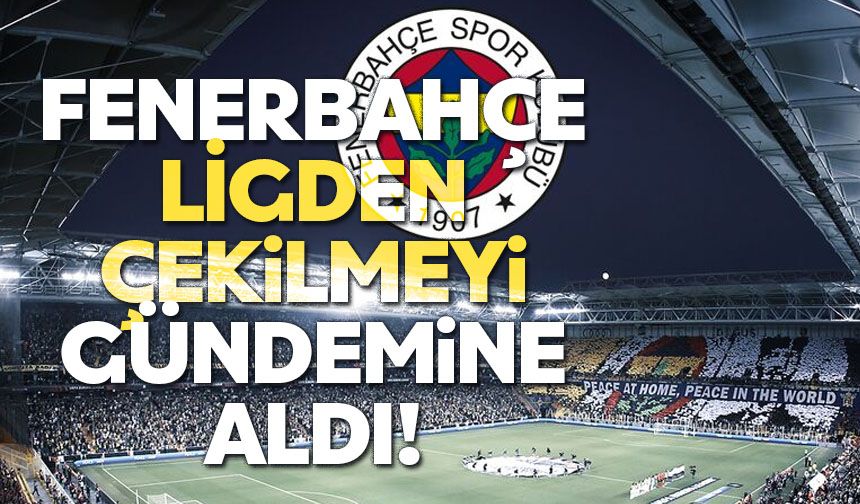 Fenerbahçe Ligden çekilmeyi gündemine aldı!