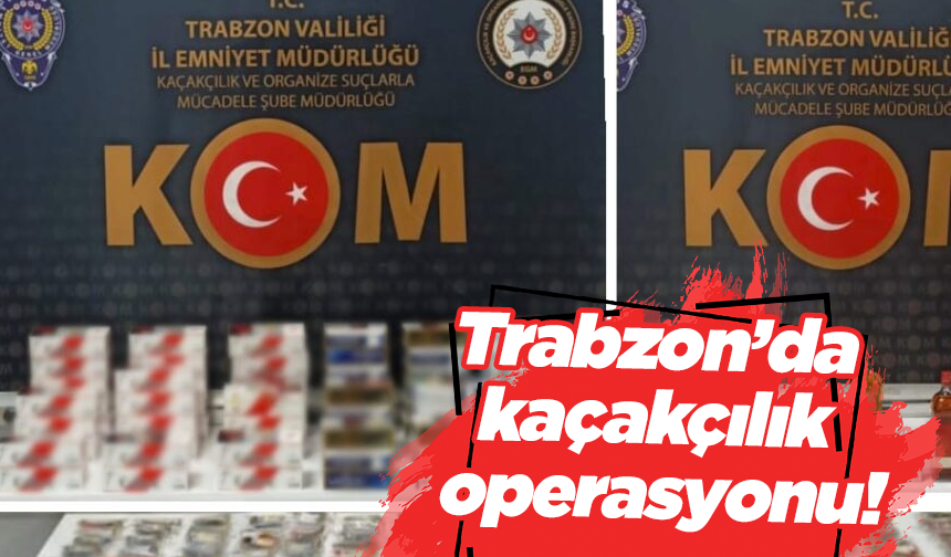 Trabzon’da kaçakçılık operasyonu