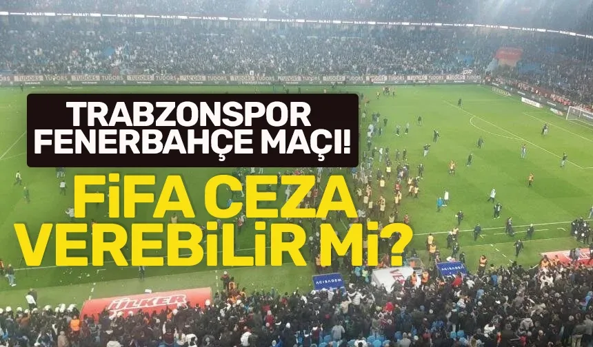 FİFA olaylı Trabzonspor - Fenerbahçe maçıyla ilgili ceza verecek mi?