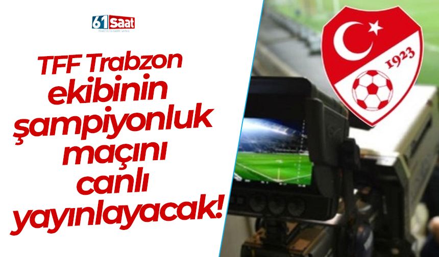 TFF Trabzon ekibinin kritik maçını canlı yayınlayacak