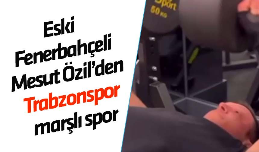 Fenerbahçeli Mesut Özil'den Trabzonspor marşı ile spor