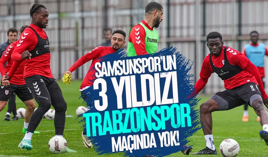 Samsunspor’un 3 yıldızı Trabzonspor maçında yok…