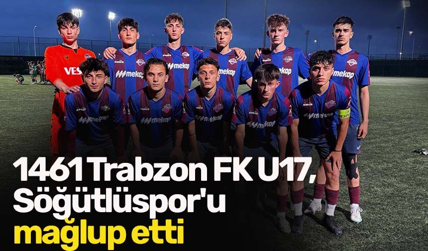 1461 Trabzon FK U17, Söğütlüspor'u mağlup etti