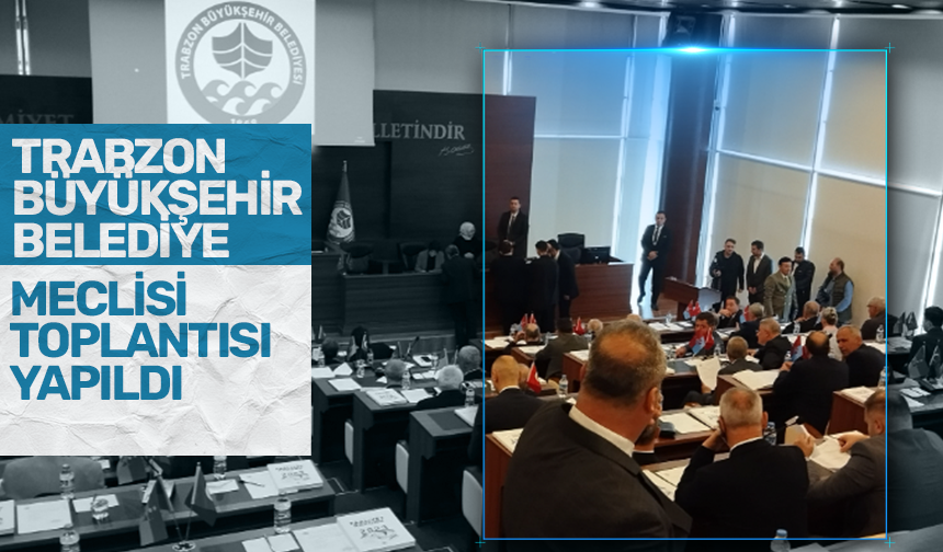 Trabzon Büyükşehir Belediye Meclisi ilk toplantısını yaptı