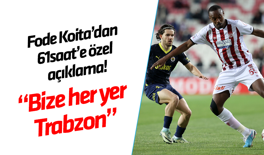 Fode Koita'dan 61saat'e özel açıklama! Bize her yer Trabzon