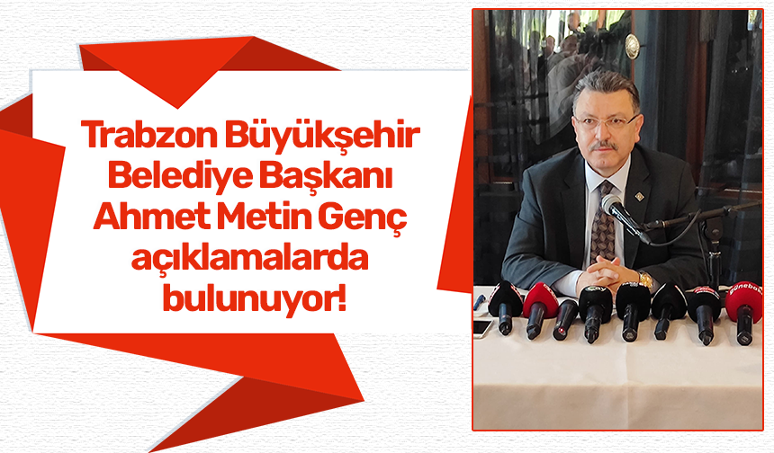 Trabzon Büyükşehir Belediye Başkanı Ahmet Metin Genç açıklamalarda bulunuyor