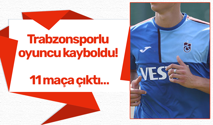 Trabzonsporlu oyuncu kayboldu! 11 maça çıktı…
