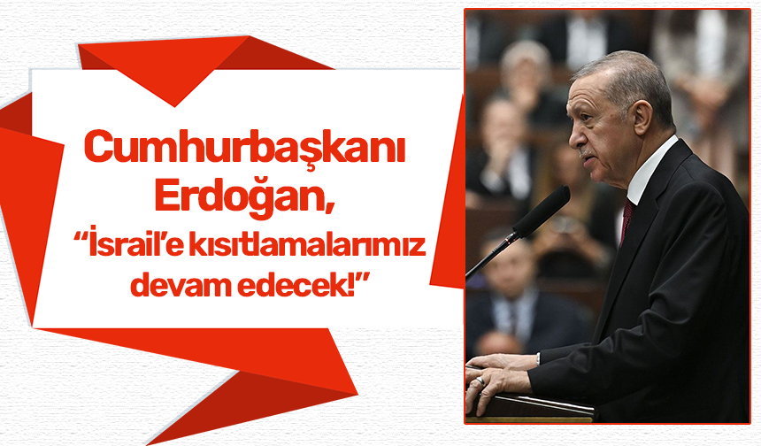 Cumhurbaşkanı Erdoğan, "İsrail'e kısıtlamalarımız artarak devam edecek!"