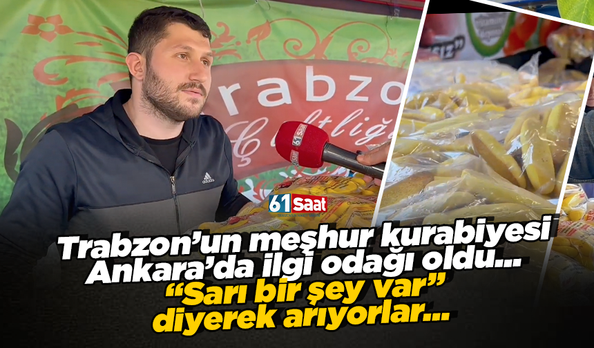 Trabzon’un meşhur kurabiyesi Ankara’da ilgi odağı oldu... “Sarı bir şey var” diyerek arıyorlar…
