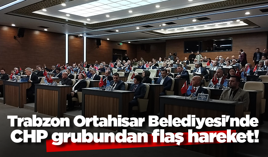 Trabzon Ortahisar Belediyesi'nde CHP grubundan flaş hareket!