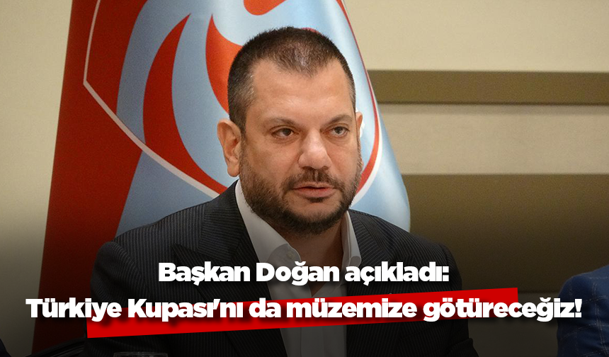 Başkan Doğan açıkladı: Türkiye Kupası'nı da müzemize götüreceğiz!