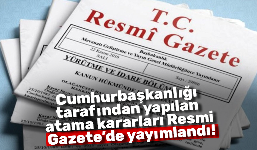 Cumhurbaşkanlığı  tarafından yapılan  atama kararları Resmi  Gazete’de yayımlandı!