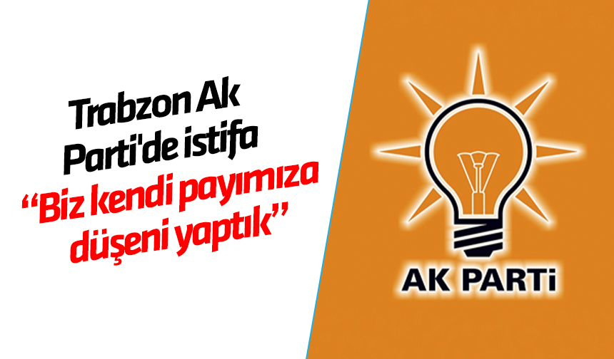 Trabzon AK Parti'de istifa!