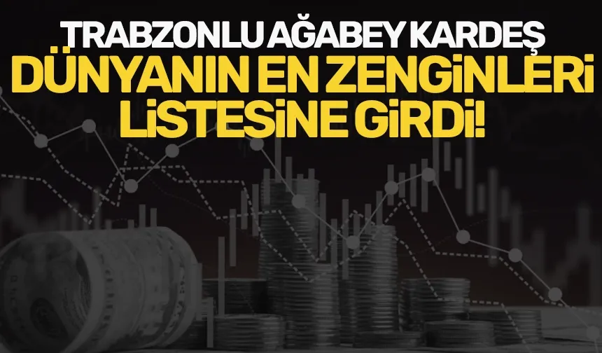 Trabzonlu Bayraktar kardeşler, dünyanın en zenginleri listesine girdi!