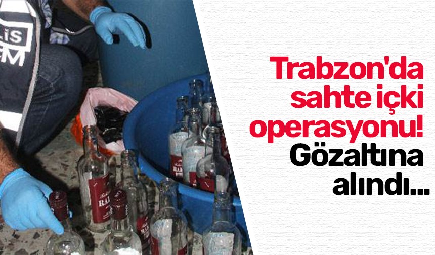 Trabzon'da sahte içki operasyonu! Gözaltına alındı...