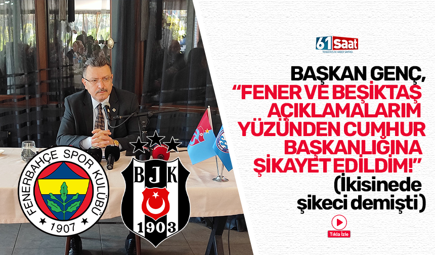 Başkan Genç, "Fenerbahçe ve Beşiktaş açıklamarım yüzünden Cumhurbaşkanlığına şikayet edildim!"