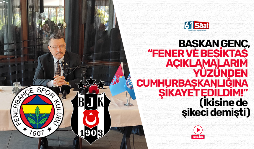 Başkan Genç, "Fenerbahçe ve Beşiktaş açıklamarım yüzünden Cumhurbaşkanlığına şikayet edildim!"