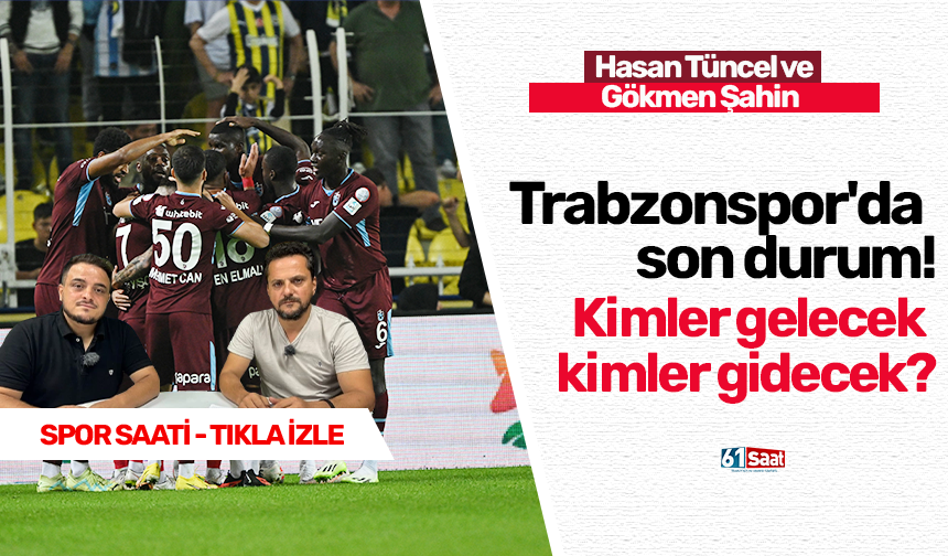 Trabzonspor'da son durum! Kimler gelecek kimler gidecek?