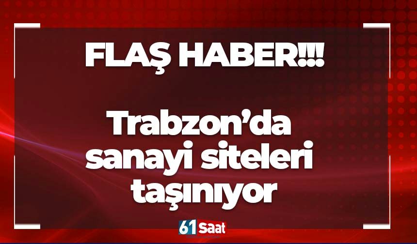 Flaş haber.. Trabzon’da sanayi siteleri taşınıyor